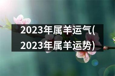 <h3>2025年属羊运气(2025年属羊运势)