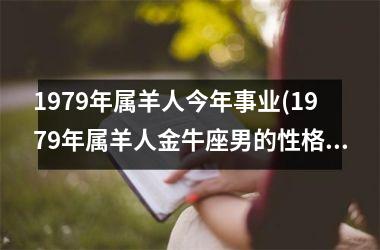 1979年属羊人今年事业(1979年属羊人金牛座男的性格)