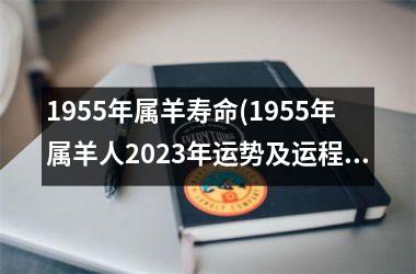 1955年属羊寿命(1955年属羊人2025年运势及运程)