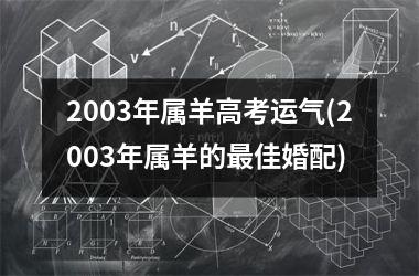 2003年属羊高考运气(2003年属羊的最佳婚配)