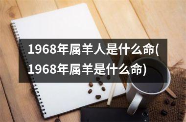 1968年属羊人是什么命(1968年属羊是什么命)