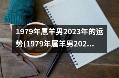 1979年属羊男2025年的运势(1979年属羊男2025年运势及运程每月运程)