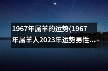 1967年属羊的运势(1967年属羊人2025年运势男性)