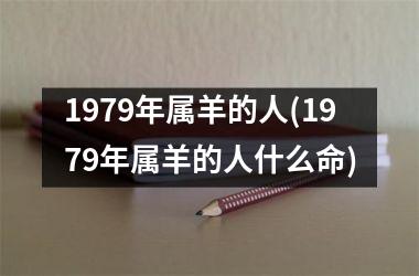 <h3>1979年属羊的人(1979年属羊的人什么命)