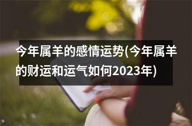 <h3>今年属羊的感情运势(今年属羊的财运和运气如何2025年)