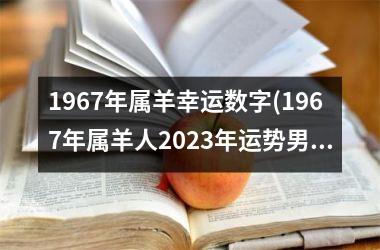 <h3>1967年属羊幸运数字(1967年属羊人2025年运势男性)