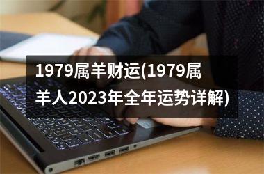 1979属羊财运(1979属羊人2025年全年运势详解)