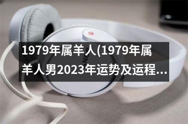 1979年属羊人(1979年属羊人男2025年运势及运程)