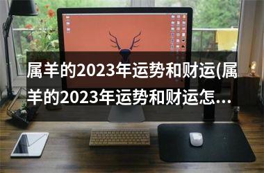 属羊的2025年运势和财运(属羊的2025年运势和财运怎么样)