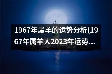 1967年属羊的运势分析(1967年属羊人2025年运势男性)