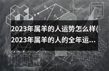 <h3>2025年属羊的人运势怎么样(2025年属羊的人的全年运势 1979年)