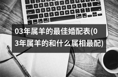 03年属羊的最佳婚配表(03年属羊的和什么属相最配)