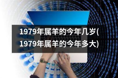 1979年属羊的今年几岁(1979年属羊的今年多大)