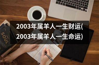 <h3>2003年属羊人一生财运(2003年属羊人一生命运)