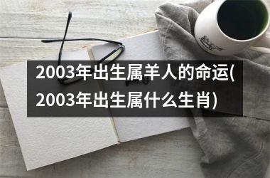 2003年出生属羊人的命运(2003年出生属什么生肖)