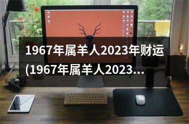 <h3>1967年属羊人2025年财运(1967年属羊人2025年运势男性)