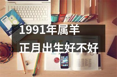 1991年属羊正月出生好不好