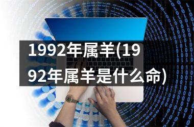 1992年属羊(1992年属羊是什么命)