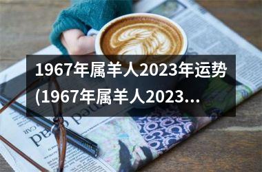 1967年属羊人2025年运势(1967年属羊人2025年运势男性)