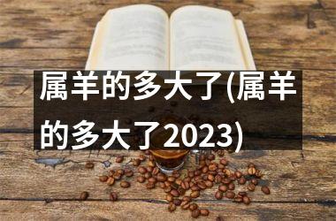 属羊的多大了(属羊的多大了2025)