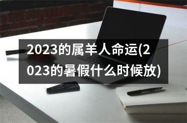 2025的属羊人命运(2025的暑假什么时候放)