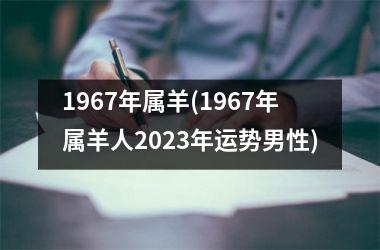 <h3>1967年属羊(1967年属羊人2025年运势男性)