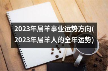 <h3>2025年属羊事业运势方向(2025年属羊人的全年运势)