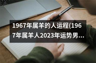 <h3>1967年属羊的人运程(1967年属羊人2025年运势男性)