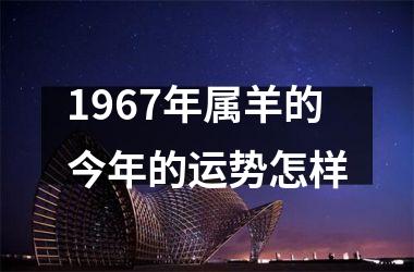 <h3>1967年属羊的今年的运势怎样