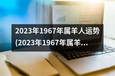 2025年1967年属羊人运势(2025年1967年属羊男每月运势)