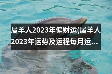 <h3>属羊人2025年偏财运(属羊人2025年运势及运程每月运程每月运程)