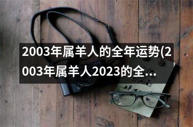 <h3>2003年属羊人的全年运势(2003年属羊人2025的全年运势如何)