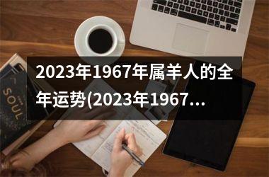 2025年1967年属羊人的全年运势(2025年1967年属羊男每月运势)