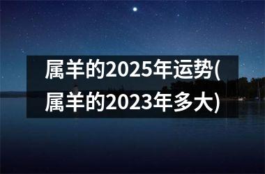 <h3>属羊的2025年运势(属羊的2025年多大)