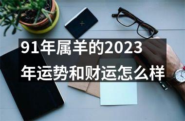 <h3>91年属羊的2025年运势和财运怎么样