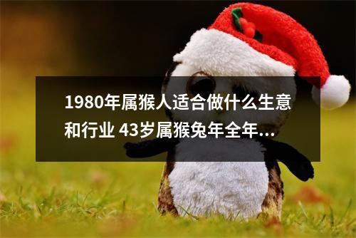 1980年属猴人适合做什么生意和行业43岁属猴兔年全年运势