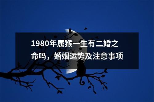 <h3>1980年属猴一生有二婚之命吗，婚姻运势及注意事项
