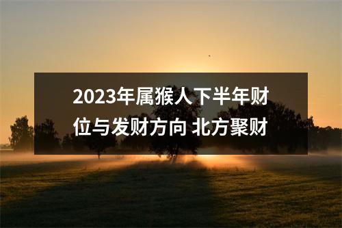 2025年属猴人下半年财位与发财方向北方聚财