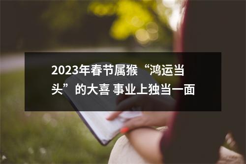 <h3>2025年春节属猴“鸿运当头”的大喜事业上独当一面
