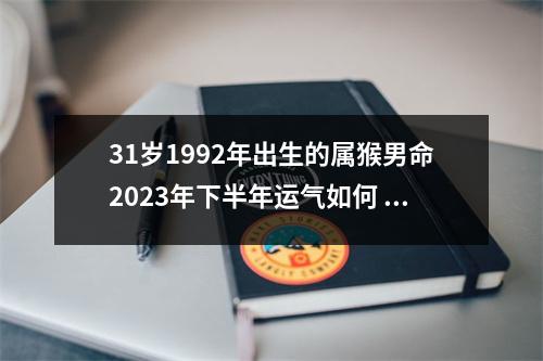 <h3>31岁1992年出生的属猴男命2025年下半年运气如何运势详解