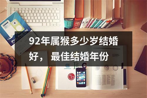 <h3>92年属猴多少岁结婚好，佳结婚年份
