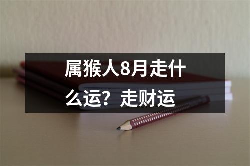 属猴人8月走什么运？走财运