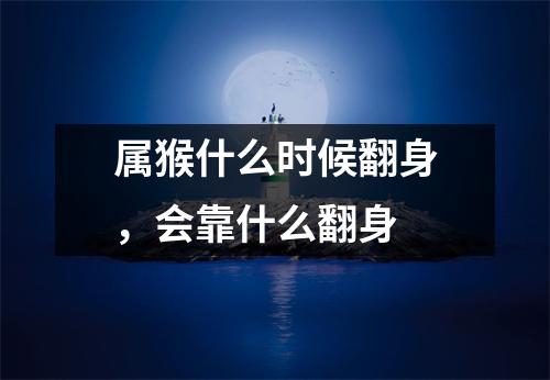<h3>属猴什么时候翻身，会靠什么翻身
