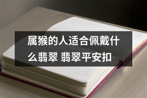 属猴的人适合佩戴什么翡翠翡翠平安扣