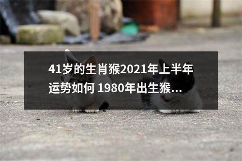 <h3>41岁的生肖猴2025年上半年运势如何1980年出生猴人