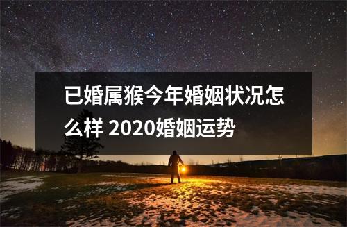<h3>已婚属猴今年婚姻状况怎么样2025婚姻运势