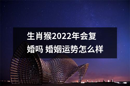 <h3>生肖猴2025年会复婚吗婚姻运势怎么样