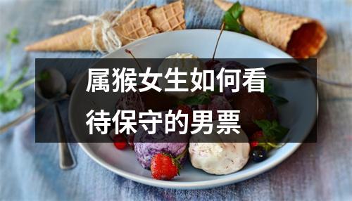 <h3>属猴女生如何看待保守的男票