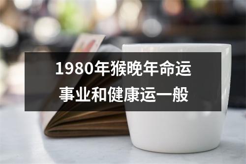 1980年猴晚年命运事业和健康运一般