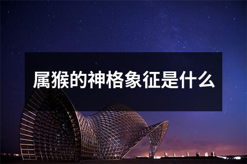 <h3>属猴的神格象征是什么